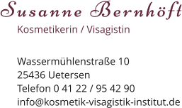 Susanne Bernhöft Kosmetikerin / Visagistin Wassermühlenstraße 1025436 Uetersen Telefon 0 41 22 / 95 42 90 info@kosmetik-visagistik-institut.de